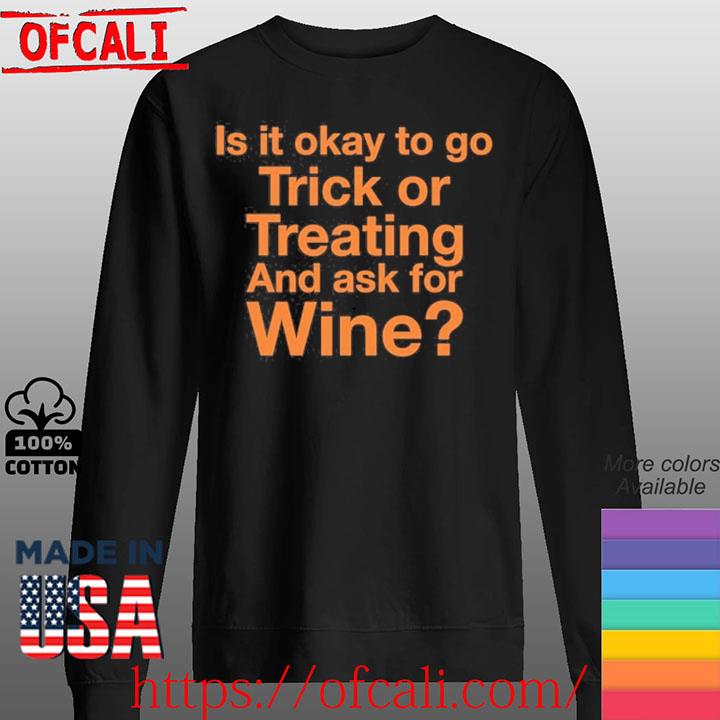 Is It Okay To Go Trick Or Treating And Ask For Wine shirt, hoodie